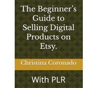 The Beginner’s Guide to Selling Digital Products on Etsy.: With PLR