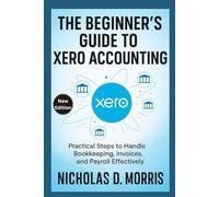 The Beginner’s Guide to Xero Accounting: Practical Steps to Handle Bookkeeping, Invoices, and Payroll Effectively