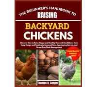 THE BEGINNER’S HANDBOOK TO RAISING BACKYARD CHICKENS: Discover How to Raise Happy and Healthy Hens with Confidence from Coop Design and Feeding to ... Secrets, and Stress-Free Flock Management