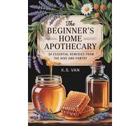 The Beginner’s Home Apothecary: 30 Essential Remedies from the Hive and Pantry