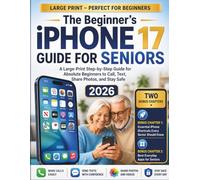 The Beginner’s iPhone 17 Guide for Seniors: A Large-Print Step-by-Step Guide for Absolute Beginners to Call, Text, Share Photos, and Stay Safe.