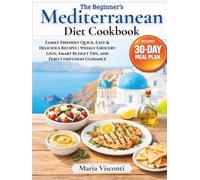 The Beginner’s Mediterranean Diet Cookbook: A Step-by-Step 30-Day Meal Plan with Family-Friendly Quick, Easy & Delicious Recipes | Weekly Grocery Lists, Smart Budget Tips, and Zero-Confusion Guidance