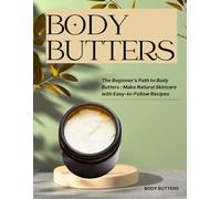 The Beginner’s Path to Body Butters : Make Natural Skincare with Easy-to-Follow Recipes