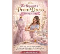 The Beginner’s Prom Dress Sewing Guide: A Practical Step by Step Guide to Designing, Cutting, and Sewing Your First Prom Dress with Confidence - Even as a Beginner
