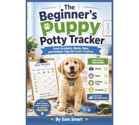 The Beginner’s Puppy Potty Tracker: Track Accidents, Meals, Naps, and Outdoor Trips for Faster Progress