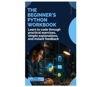 The Beginner’s Python Workbook: Learn to code through practical exercises, simple explanations, and instant feedback
