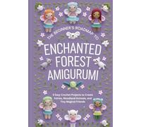 The Beginner’s Roadmap to Enchanted Forest Amigurumi: 5 Easy Crochet Projects to Create Fairies, Woodland Animals, and Tiny Magical Friends