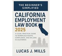 The Beginner’s Simplified California Employment Law Book 2025: A Clear, Practical Guide to Workplace Rights, Compliance, and HR Laws in California