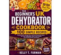 The Beginner’s UK Dehydrator Cookbook: 100 Simple Recipes, Drying Charts, Storage Tips, and Food Preservation Basics for Fruits, Vegetables, Herbs, Jerky, Snacks, and Everyday British Ingredients