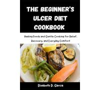 THE BEGINNER’S ULCER DIET COOKBOOK: Healing Foods and Gentle Cooking for Relief, Recovery, and Everyday Comfort