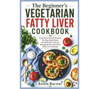 The Beginner’s Vegetarian Fatty Liver Cookbook: Easy Plant-Based Recipes, 30-Day Meal Plans, and Nutrition Tips for Managing Non-Alcoholic Fatty Liver Disease