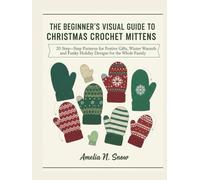 THE BEGINNER’S VISUAL GUIDE TO CHRISTMAS CROCHET MITTENS:: 20 Step-by-Step Patterns for Festive Gifts, Winter Warmth, and Funky Holiday Designs for the Whole Family