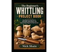 The Beginner’s Whittling Project Book: Easy Wood Carving Patterns, Knife Skills, Safety Basics, and Step-by-Step Projects for New Carvers