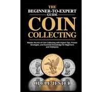 THE BEGINNER-TO-EXPERT GUIDE TO COIN COLLECTING: Master the Art of Coin Collecting with Expert Tips, Proven Strategies, and Essential Knowledge for Beginners and Hobbyists