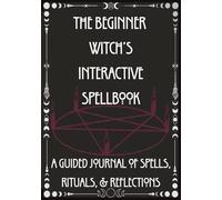 The Beginner Witch's Interactive Spellbook: A Guided Journal of Spells, Rituals, & Reflections