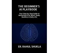 The Beginner's AI Playbook: Your Step-by-Step Guide to Mastering AI for Work, Study, Business & Daily Life