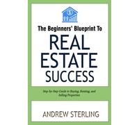 The Beginner's Blueprint to Real Estate Success: Step-by-Step Guide to Buying, Renting, and Selling Properties