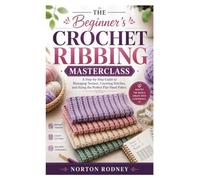 The Beginner's Crochet Ribbing Masterclass: A Step-by-Step Guide to Managing Tension, Counting Stitches, and Sizing the Perfect Flat-Panel Fabric