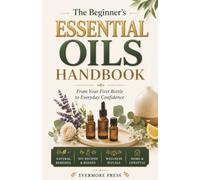 The Beginner's Essential Oils Handbook: From Your First Bottle to Everyday Confidence