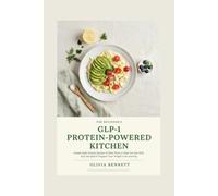 THE BEGINNER'S GLP-1 PROTEIN-POWERED KITCHEN: Simple High-Protein Recipes & Meal Plans to Help You Eat Well, Stay Satisfied & Support Your Weight-Loss Journey