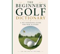 The Beginner's Golf Dictionary: A No-Nonsense Guide for New Players