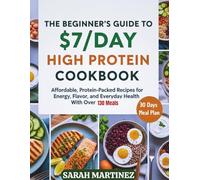 THE BEGINNER'S GUIDE TO $7/DAY HIGH PROTEIN COOKBOOK FOR WEIGHT LOSS: Affordable Protein-Packed Recipes for Energy, Flavor, and Everyday Health with over 130 Meals.