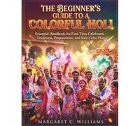 The Beginner's Guide to a Colorful Holi: Essential Handbook for First-Time Celebrants - Traditions, Preparations, and Safe Color Play