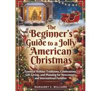 The Beginner's Guide to a Jolly American Christmas: Essential Holiday Traditions, Celebrations, Gift-Giving, and Planning for Newcomers and International Families