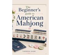 The Beginner's guide to American Mahjong: The Complete Illustrated Step-by-Step Guide to Learning the Rules, Building Winning Hands, Mastering Strategy, and Playing with Confidence at real tables