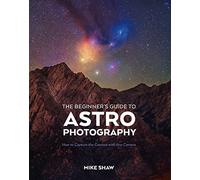 The Beginner's Guide to Astrophotography: How to Capture the Cosmos with Any