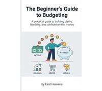 The Beginner's Guide to Budgeting: A Practical Guide to Building Clarity, Flexibility, and Confidence with Money