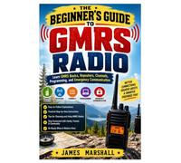 The Beginner's Guide to GMRS Radio: Learn GMRS Basics, Repeaters, Channels, Programming, and Emergency Communication