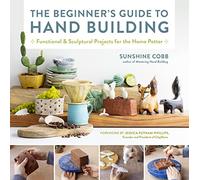 The Beginner's Guide to Hand Building: Functional and Sculptural Projects for the Home Potter: 2