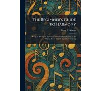 The Beginner's Guide to Harmony: Being an Attempt at the Simplest Possible Introduction to the Subject, Based Entirely Upon Ear-Training