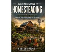 The Beginner's Guide to Homesteading: A Practical Step-by-Step Blueprint for Growing Food, Raising Animals, Becoming More Self-Sufficient, and Building a Sustainable Homestead: 1