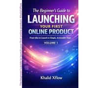 The Beginner's Guide to Launching Your First Online Product: From Idea to Launch in Simple, Actionable Steps: 1