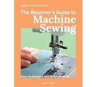 The Beginner's Guide to Machine Sewing: Easy Techniques and 8 Fun Projects