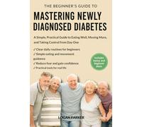 THE BEGINNER'S GUIDE TO MASTERING NEWLY DIAGNOSED DIABETES: A Simple, Practical Guide to Eating Well, Moving More, and Taking Control from Day One