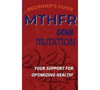 THE BEGINNER'S GUIDE TO MTHFR GENE MUTATION: 7 WAYS TO DOMINATE THE GENETIC CODE TO HEALTH AND WELLNESS >MTHFR SUPPORT TO OPTIMIZE YOUR HEALTH<