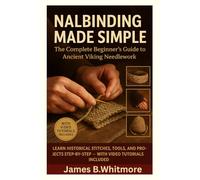 THE BEGINNER'S GUIDE TO NALBINDING: Learn the Ancient Art of Viking Knitting Step-by-Step for Stunning Handmade Creations