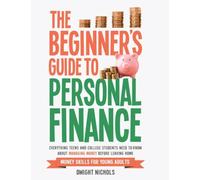 THE BEGINNER'S GUIDE TO PERSONAL FINANCE: Everything Teens and College Students Need to Know About Managing Money Before Leaving Home