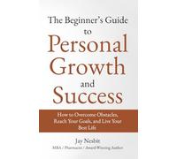 The Beginner's Guide to Personal Growth and Success: How to Overcome Obstacles, Reach Your Goals, and Live Your Best Life