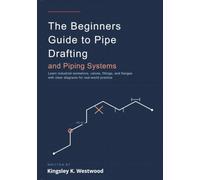 The Beginners Guide to Pipe Drafting and Piping Systems: Learn Industrial Isometrics, Valves, Fittings, and Flanges with Clear Diagrams for Real-World Practice