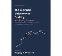 The Beginners Guide to Pipe Drafting and Piping Systems: Learn Industrial Isometrics, Valves, Fittings, and Flanges with Clear Diagrams for Real-World Practice