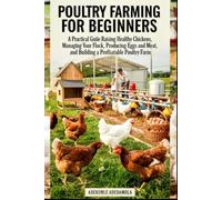 THE BEGINNER'S GUIDE TO POULTRY FARMING: A Practical Guide to Chicken Breeds, Housing, Feeding, Breeding, Disease Prevention, Farm Management and Profitable Poultry Production