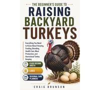 The Beginner's Guide to Raising Backyard Turkeys: Everything You Need to Know About Housing, Feeding, Breeding, Health Care, Meat Production, and ... Sheets, Logs, and Seasonal Care Planners