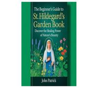the Beginner's guide to st. Hildegard's garden book: discover the healing power of nature's bounty
