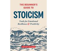 The Beginner's Guide to Stoicism: Tools for Emotional Resilience and Positivity