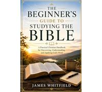 THE BEGINNER'S GUIDE TO STUDYING THE BIBLE: A Practical Christian Handbook for Discovering, Understanding, and Applying God's Word
