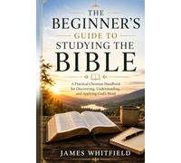 THE BEGINNER'S GUIDE TO STUDYING THE BIBLE: A Practical Christian Handbook for Discovering, Understanding, and Applying God's Word